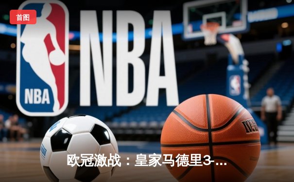 欧冠激战：皇家马德里3-1逆转多特蒙德，贝林厄姆弑旧主闪耀伯纳乌