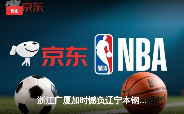 浙江广厦加时憾负辽宁本钢 CBA季后赛半决赛首战上演巅峰对决