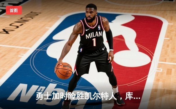 勇士加时险胜凯尔特人，库里狂砍43分上演惊天逆转