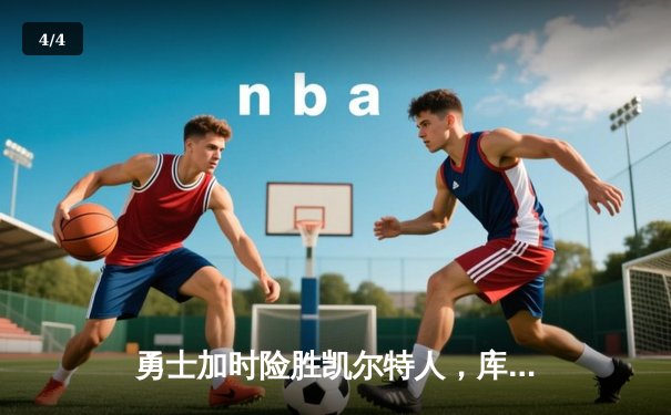 勇士加时险胜凯尔特人，库里狂砍43分上演惊天逆转 - 4