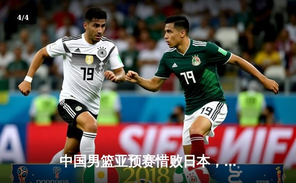 中国男篮亚预赛惜败日本，88年不败纪录终结 - 4