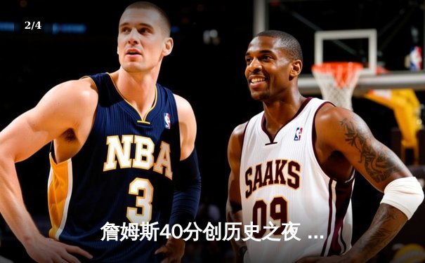 詹姆斯40分创历史之夜 湖人加时险胜勇士锁定季后赛关键席位 - 2