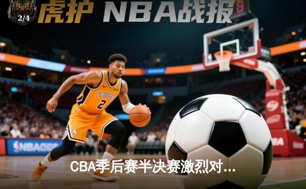 CBA季后赛半决赛激烈对决，广东宏远险胜辽宁本钢 - 2