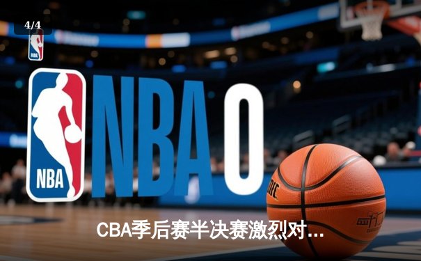 CBA季后赛半决赛激烈对决，广东宏远险胜辽宁本钢 - 4