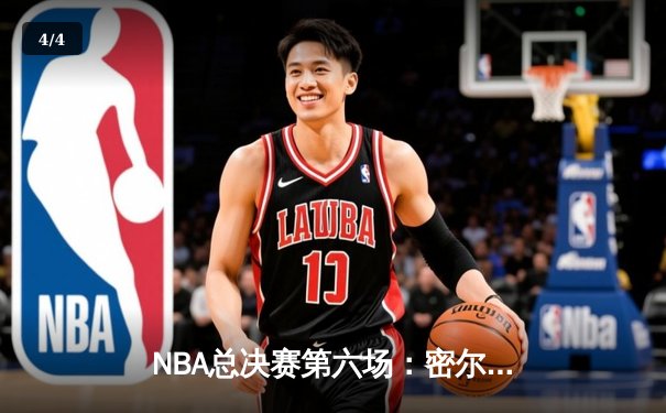 NBA总决赛第六场：密尔沃基雄鹿逆转取胜，字母哥狂砍50分夺赛点 - 4
