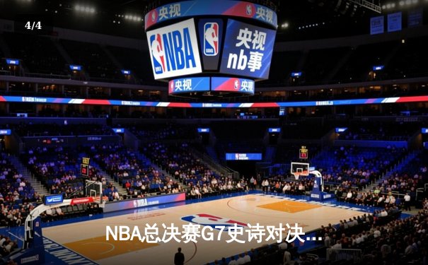 NBA总决赛G7史诗对决：凯尔特人主场逆转勇士，塔图姆狂砍47分夺FMVP - 4