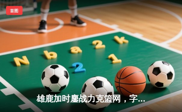 雄鹿加时鏖战力克篮网，字母哥44分14篮板制霸内线