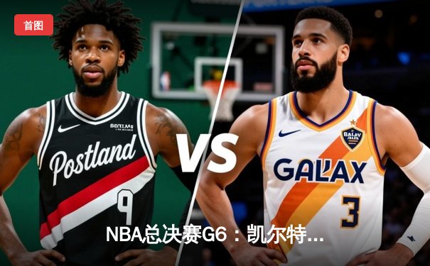 NBA总决赛G6：凯尔特人险胜勇士，绿军主场加冕总冠军创历史