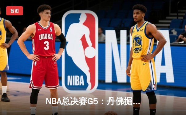 NBA总决赛G5：丹佛掘金主场逆转迈阿密热火 约基奇三双率队夺赛点