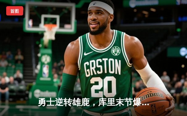勇士逆转雄鹿，库里末节爆发狂砍40分创纪录