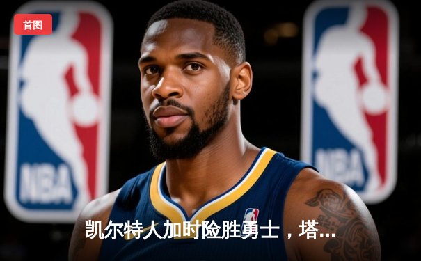 凯尔特人加时险胜勇士，塔图姆44分创赛季新高