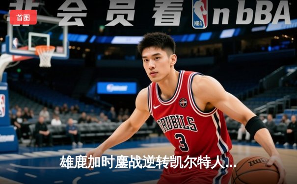 雄鹿加时鏖战逆转凯尔特人 字母哥44分20篮板创赛季纪录