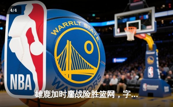 雄鹿加时鏖战险胜篮网，字母哥44分率队守住主场 - 4
